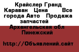 Крайслер Гранд Караван › Цена ­ 1 - Все города Авто » Продажа запчастей   . Архангельская обл.,Пинежский 